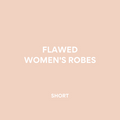 FLAWED WOMEN'S ROBES | SHORT
